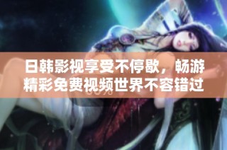 日韩影视享受不停歇，畅游精彩免费视频世界不容错过