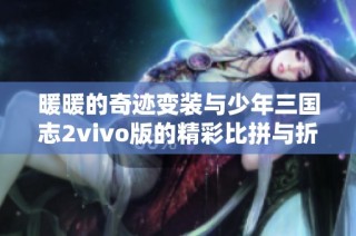 暖暖的奇迹变装与少年三国志2vivo版的精彩比拼与折扣优惠大揭秘！