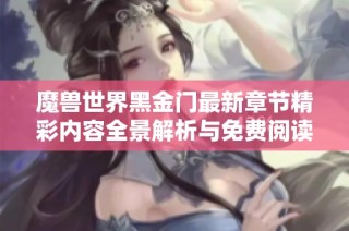 魔兽世界黑金门最新章节精彩内容全景解析与免费阅读指南