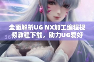 全面解析UG NX加工编程视频教程下载，助力UG爱好者技能提升