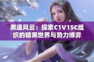 黑道风云：探索C1V1SC组织的暗黑世界与势力博弈