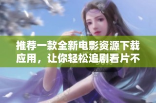 推荐一款全新电影资源下载应用，让你轻松追剧看片不再难