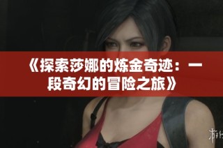 《探索莎娜的炼金奇迹：一段奇幻的冒险之旅》