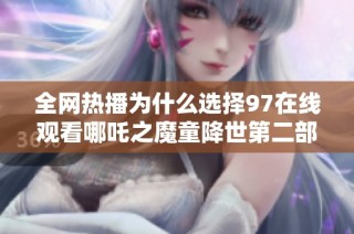全网热播为什么选择97在线观看哪吒之魔童降世第二部解读
