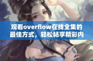 观看overflow在线全集的最佳方式，轻松畅享精彩内容