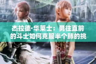 杰拉德·华莱士：勇往直前的斗士如何克服半个肺的挑战重返篮球巅峰