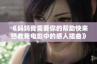 《妈妈我需要你的帮助快来拯救我电影中的感人插曲》