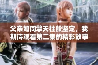 父亲如同擎天柱般坚定，我期待观看第二集的精彩故事