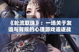 《轮流取珠》：一场关于友谊与背叛的心理游戏追逐战