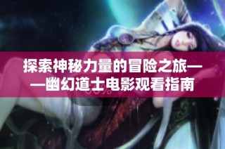 探索神秘力量的冒险之旅——幽幻道士电影观看指南