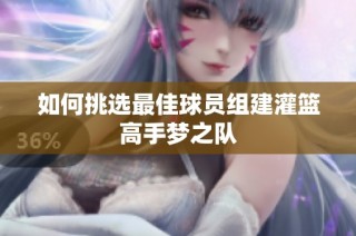 如何挑选最佳球员组建灌篮高手梦之队