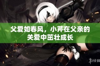 父爱如春风，小芹在父亲的关爱中茁壮成长