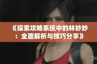 《探索攻略系统中的林妙妙：全面解析与技巧分享》