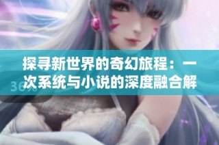探寻新世界的奇幻旅程：一次系统与小说的深度融合解析