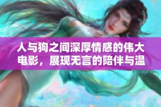 人与狗之间深厚情感的伟大电影，展现无言的陪伴与温暖