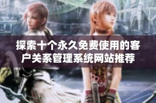 探索十个永久免费使用的客户关系管理系统网站推荐