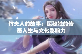 竹夫人的故事：探秘她的传奇人生与文化影响力