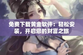 免费下载黄金软件：轻松安装，开启您的财富之旅