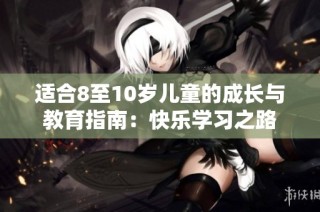 适合8至10岁儿童的成长与教育指南：快乐学习之路