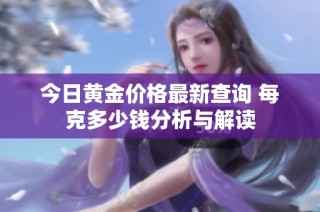 今日黄金价格最新查询 每克多少钱分析与解读