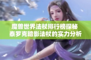 魔兽世界法杖排行榜探秘 泰罗克暗影法杖的实力分析