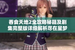 吞食天地2全攻略秘籍及剧集完整版详细解析尽在星梦盛宴魔方
