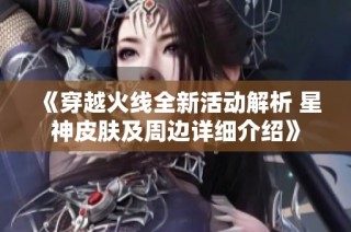 《穿越火线全新活动解析 星神皮肤及周边详细介绍》
