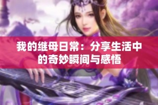 我的继母日常：分享生活中的奇妙瞬间与感悟