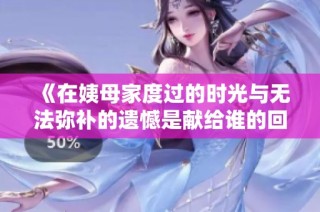 《在姨母家度过的时光与无法弥补的遗憾是献给谁的回忆》