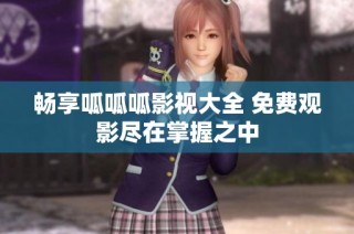 畅享呱呱呱影视大全 免费观影尽在掌握之中