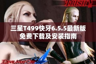 三星T499快牙6.5.5最新版免费下载及安装指南