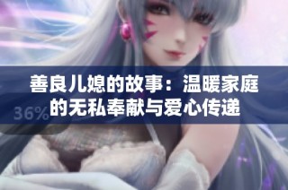 善良儿媳的故事：温暖家庭的无私奉献与爱心传递
