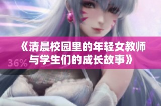《清晨校园里的年轻女教师与学生们的成长故事》