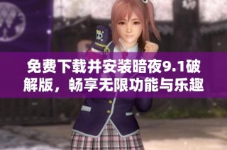 免费下载并安装暗夜9.1破解版，畅享无限功能与乐趣