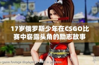 17岁俄罗斯少年在CSGO比赛中崭露头角的励志故事