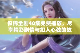 似锦全剧40集免费播放，尽享精彩剧情与扣人心弦的故事发展