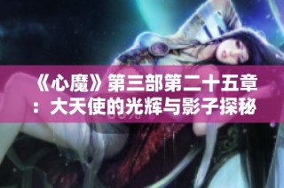 《心魔》第三部第二十五章：大天使的光辉与影子探秘