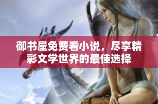 御书屋免费看小说，尽享精彩文学世界的最佳选择
