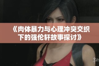 《肉体暴力与心理冲突交织下的强伦轩故事探讨》
