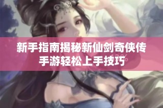 新手指南揭秘新仙剑奇侠传手游轻松上手技巧