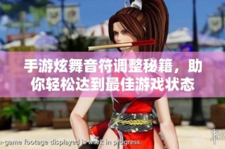 手游炫舞音符调整秘籍，助你轻松达到最佳游戏状态