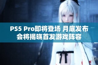 PS5 Pro即将登场 月底发布会将揭晓首发游戏阵容