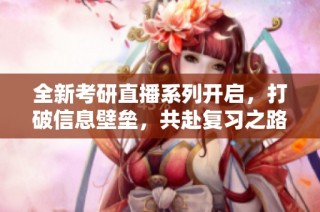 全新考研直播系列开启，打破信息壁垒，共赴复习之路
