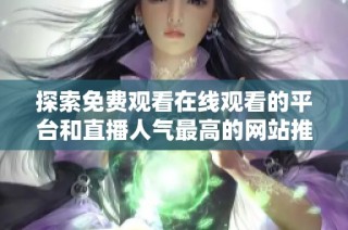 探索免费观看在线观看的平台和直播人气最高的网站推荐
