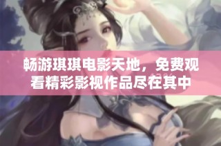 畅游琪琪电影天地，免费观看精彩影视作品尽在其中