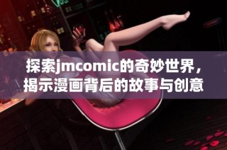 探索jmcomic的奇妙世界，揭示漫画背后的故事与创意