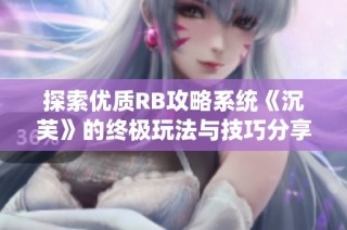 探索优质RB攻略系统《沉芙》的终极玩法与技巧分享
