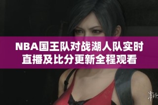 NBA国王队对战湖人队实时直播及比分更新全程观看