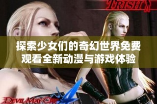 探索少女们的奇幻世界免费观看全新动漫与游戏体验