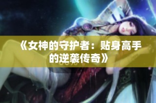 《女神的守护者：贴身高手的逆袭传奇》